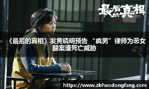非凡娱乐：《最后的真相》发黄晓明预告 “疯男”律师为恶女翻案遭死亡威胁