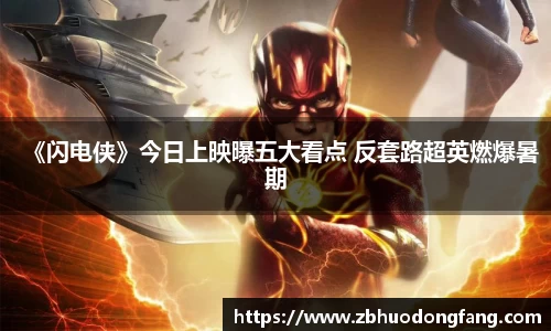 非凡娱乐：《闪电侠》今日上映曝五大看点 反套路超英燃爆暑期