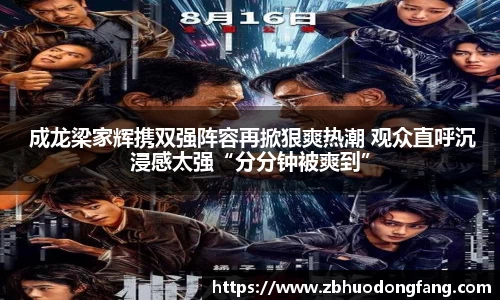 非凡娱乐： 成龙梁家辉携双强阵容再掀狠爽热潮 观众直呼沉浸感太强“分分钟被爽到”